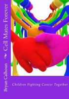 Cell Mates Forever: Children Fighting Cancer Together 1500673757 Book Cover