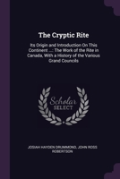 The Cryptic Rite: Its Origin and Introduction On This Continent ...: The Work of the Rite in Canada, With a History of the Various Grand Councils 1377521532 Book Cover