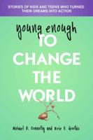 Young Enough to Change the World: Stories of Kids and Teens Who Turned Their Dreams Into Action 1935826387 Book Cover