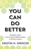 You Can Do Better: Healthy, More God-Centered Relationships in 10 Easy Lessons 1951040031 Book Cover