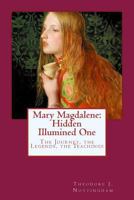 Mary Magdalene: Hidden Illumined One: The Journey, the Legends, the Teachings 1502415046 Book Cover