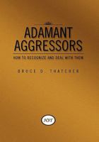 Adamant Aggressors: How to Recognize and Deal with Them 1462891934 Book Cover
