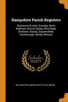 Hampshire Parish Registers: Sherborne St John, Eversley, North Waltham, Church Oakley, Winchfield, Elvetham, Basing, Dogmersfield, Farnborough, Hartley Wintney... 0343415496 Book Cover