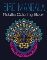 Bird Mandala Adults Coloring Book: A Bird Lovers Coloring Book with 45+ Gorgeous Peacocks, Hummingbirds, Parrots, Robins, Eagles, Owls Bird B08HTJ78TF Book Cover