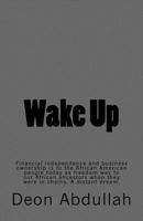 Wake Up: Financial Independence and Business Ownership Is to the African American People Today as Freedom Was to Our African Ancestors When They Were in Chains. a Distant Dream. 1544880618 Book Cover