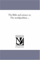 The Bible and Science, or the World-Problem 1279872810 Book Cover