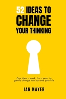 52 Ideas to Change Your Thinking: One idea a week, for a year, to gently change how you see your life. B0H1MN24CD Book Cover
