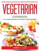 Vegetarian Cookbook: 70+ Classic Recipes to Satisfy Your Cravings 1804389994 Book Cover