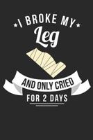 I Broke My Leg And Only Cried For 2 Days: Journal or Notebook For the Adventuresome Dare Devil 1074399501 Book Cover