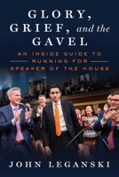 Glory, Grief, and the Gavel: An Inside Guide to Running for Speaker of the House 1510785345 Book Cover