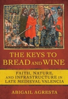 The Keys to Bread and Wine: Faith, Nature, and Infrastructure in Late Medieval Valencia 1501764179 Book Cover