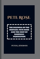 PETE ROSE: THE DILEMMA OF THE HUSTLER: PETE ROSE AND THE COST OF BASEBALL PERFECTION B0CP41FVGZ Book Cover