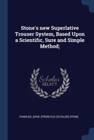 Stone's new Superlative Trouser System, Based Upon a Scientific, Sure and Simple Method; 1376643936 Book Cover