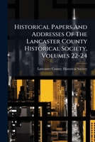Historical Papers And Addresses Of The Lancaster County Historical Society, Volumes 22-24... 1271416379 Book Cover