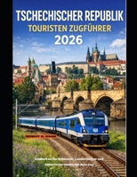 TSCHECHISCHER REPUBLIK TOURISTEN ZUGFÜHRER 2026: Entdecken Sie Schlösser, Landschaften und historische Städte mit dem Zug (The Train Traveler Series) (German Edition) B0GP6454TP Book Cover