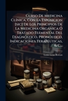Curso de Medicina Clinica, Con La Esposicion [Sic] de Los Principios de La Medicina Organica O Tratado Elemental del Diagnostico, Pronostico, Indicaci 1272915573 Book Cover