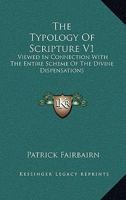 The Typology Of Scripture V1: Viewed In Connection With The Entire Scheme Of The Divine Dispensations 1432546279 Book Cover