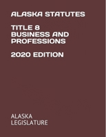 ALASKA STATUTES TITLE 8 BUSINESS AND PROFESSIONS 2020 EDITION B08JF5JZYM Book Cover