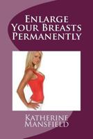 Enlarge Your Breasts Permanently: The most natural way to enlarge your breasts permanently 1523353902 Book Cover