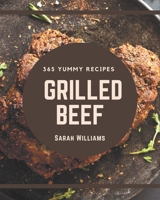 365 Yummy Grilled Beef Recipes: Discover Yummy Grilled Beef Cookbook NOW! B08QBMQ341 Book Cover