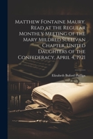 Matthew Fontaine Maury. Read at the Regular Monthly Meeting of the Mary Mildred Sullivan Chapter, United Daughters of the Confederacy, April 4, 1921 1021472190 Book Cover