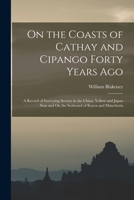 On the Coasts of Cathay and Cipango Forty Years Ago: A Record of Surveying Service in the China, Yellow and Japan Seas and On the Seaboard of Korea an B0BQ8LDWQJ Book Cover
