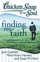 Chicken Soup for the Soul: Finding My Faith: 101 Inspirational Stories about Life, Belief, and Spiritual Renewal 1935096958 Book Cover