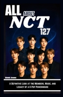 ALL ABOUT NCT 127: A Definitive Look at the Members, Music, and Legacy of a K-Pop Powerhouse B0F9S68YYJ Book Cover