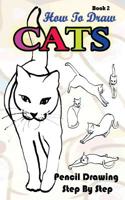 How To Draw Cats : Pencil Drawings Step by Step Book 2: Pencil Drawing Ideas for Absolute Beginners (Drawing A Cat :Easy Pencil Drawings Book) 1515185567 Book Cover