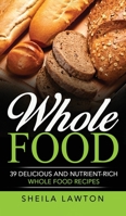 Whole Food: 39 Delicious And Nutrient-Rich Whole food Recipes 1952191599 Book Cover