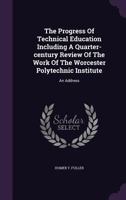 The Progress Of Technical Education Including A Quarter-century Review Of The Work Of The Worcester Polytechnic Institute: An Address 1347061827 Book Cover
