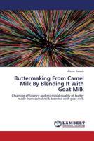 Buttermaking From Camel Milk By Blending It With Goat Milk: Churning efficiency and microbial quality of butter made from camel milk blended with goat milk 3659426784 Book Cover