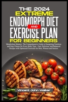 THE EXTREME ENDOMORPH DIET AND EXERCISE PLAN FOR BEGINNERS: Metabolism Mastery: The Comprehensive Guide to Energizing Nutrition and Easy Fitness for ... Exercises Recipes for Men, Women and Senior B0CWPHB386 Book Cover