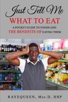 Just Tell Me What To Eat: A Guide to Foods and The Benefits of Eating Them 1093134003 Book Cover