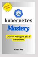 Kubernetes Mastery: Deploy, Manage & Scale Containers (Python Developer Beginner to Advanced Level Series) B0F1V3WWW8 Book Cover