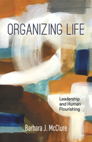 Organizing Life: Leadership and Human Flourishing 1506481108 Book Cover