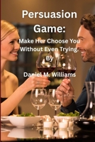 Persuasion Game:: Make Her Choose You Without Even Trying. B0FB9PN4QK Book Cover