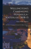 Wellington's Campaigns, Peninsula-Waterloo, 1808-15: Also Moore's Campaign of Corunna (For Military Students), Part 3 1018051708 Book Cover
