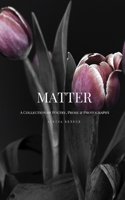 Matter: A Collection of Poetry, Prose and Photography 173106120X Book Cover