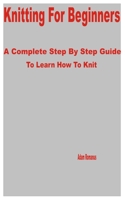 Knitting for Beginners: A Complete Step by Step Guide to Learn How to Knit B0BV4F9GDF Book Cover