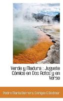 Verde y Madura: Juguete C�mico en Dos Actos y en Verso 1117229440 Book Cover