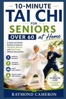 10-Minute Tai Chi for Seniors Over 60 at Home: A Quick and Gentle Routine to Improve Flexibility, Balance, and Daily Energy Without Overexertion B0GZGPWNV5 Book Cover