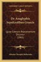 De Anaglyphis Sepulcralibus Graecis: Quae Coenam Repraesentare Dicuntur (1865) 1160382662 Book Cover