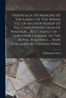 Parentalia Or Memoirs Of The Family Of The Wrens Viz. Of Mathew Bishop Of Ely, Christopher Dean Of Windsor ... But Chiefly Of --- Surveyor-general Of ... Buildings ... Now Published By Stephen Wren 1016450451 Book Cover