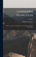 Unknown Mongolia: A Record of Travel and Exploration in North-West Mongolia and Dzungaria, Volume 1 1015913377 Book Cover