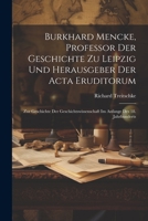 Burkhard Mencke, Professor Der Geschichte Zu Leipzig Und Herausgeber Der Acta Eruditorum: Zur Geschichte Der Geschichtswissenschaft Im Anfange Des 18. 102170346X Book Cover
