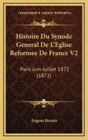 Histoire Du Synode General De L'Eglise Reformee De France V2: Paris Juin-Juillet 1872 (1872) 1120507111 Book Cover