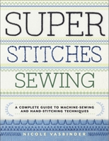 Super Stitches Sewing: A Complete Guide to Machine-Sewing and Hand-Stitching Techniques 0770434797 Book Cover