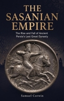 The Sasanian Empire: The Rise and Fall of Ancient Persia's Last Great Dynasty (Iranian History) B0GZM31F61 Book Cover