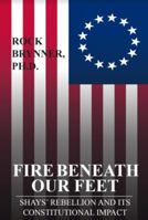 Fire Beneath Our Feet: Shays’ Rebellion and Its Constitutional Impact 1943103194 Book Cover